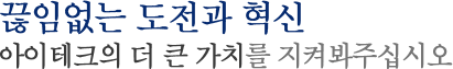 끊임없는 도전과 혁신 아이테크의 더 큰 가치를 지켜봐주십시오